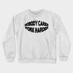 Nobody cares work harder Crewneck Sweatshirt